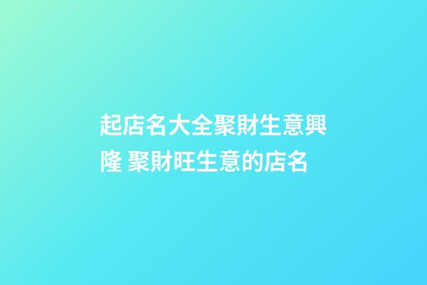 起店名大全聚財生意興隆 聚財旺生意的店名